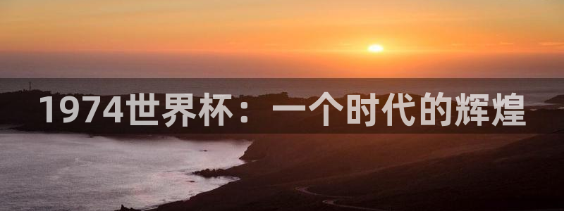 世预赛欧洲赛程表：1974世界杯：一个时代的辉煌
