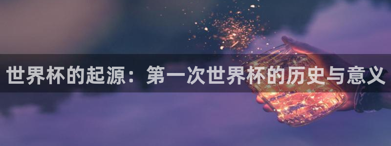 2026世预赛赛程：世界杯的起源：第一次世界杯的历史与意义