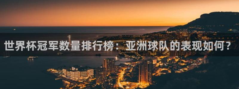 足球世界杯2026年赛程时间表：世界杯冠军数量排行榜：亚洲球队的表现如何？