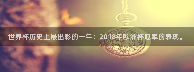 世界杯亚洲预选赛18强赛程：世界杯历史上最出彩的一年：2018年欧洲杯冠军的表现。